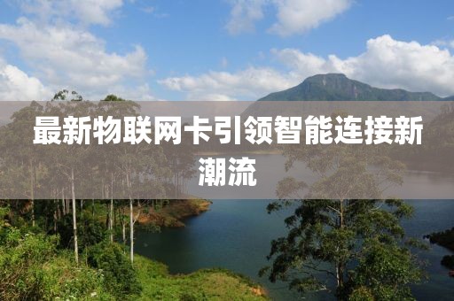 最新物联网卡引领智能连接新潮流