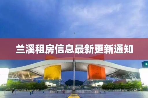 兰溪租房信息最新更新通知