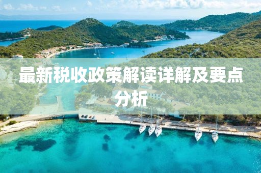 最新税收政策解读详解及要点分析