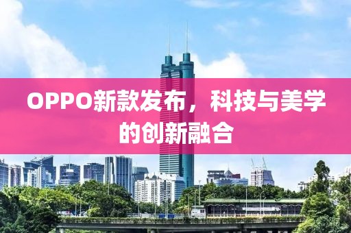 OPPO新款发布，科技与美学的创新融合