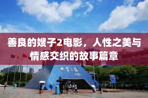 善良的嫂子2电影，人性之美与情感交织的故事篇章
