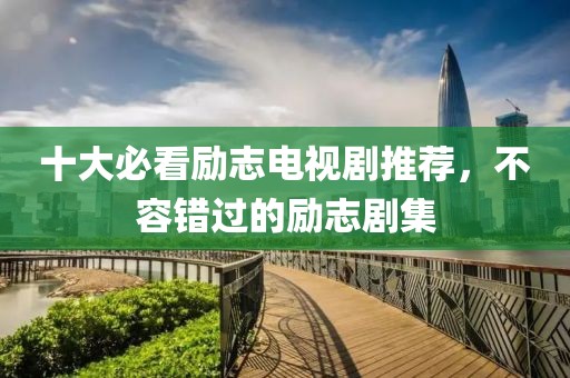 十大必看励志电视剧推荐，不容错过的励志剧集
