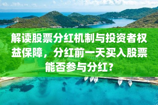 解读股票分红机制与投资者权益保障，分红前一天买入股票能否参与分红？