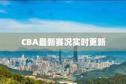CBA最新赛况实时更新