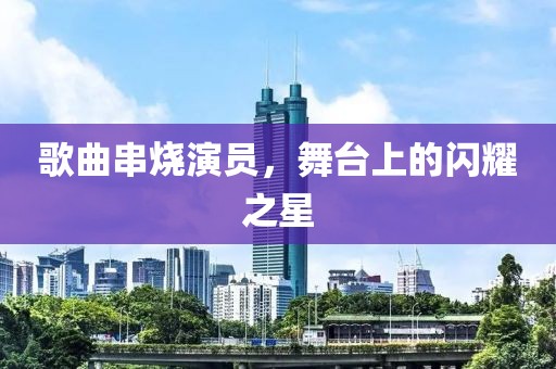 歌曲串烧演员，舞台上的闪耀之星
