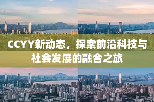 CCYY新动态，探索前沿科技与社会发展的融合之旅