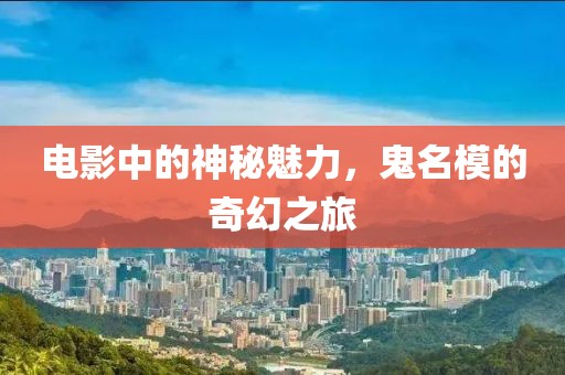 电影中的神秘魅力，鬼名模的奇幻之旅