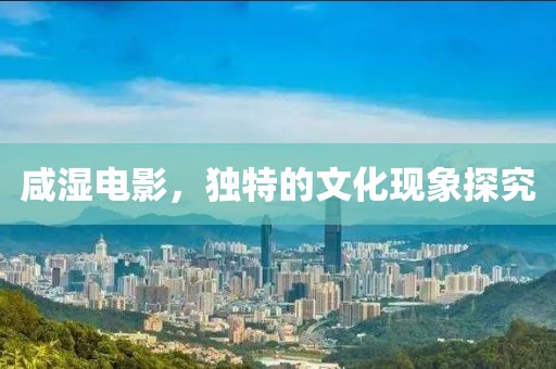咸湿电影，独特的文化现象探究