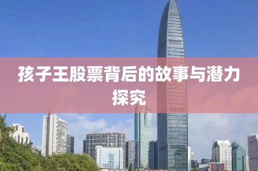 孩子王股票背后的故事与潜力探究