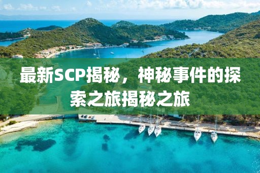 最新SCP揭秘，神秘事件的探索之旅揭秘之旅