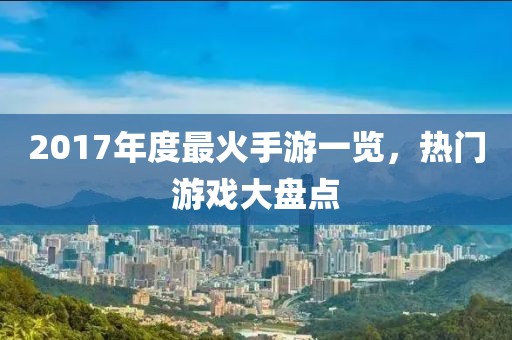2017年度最火手游一览，热门游戏大盘点