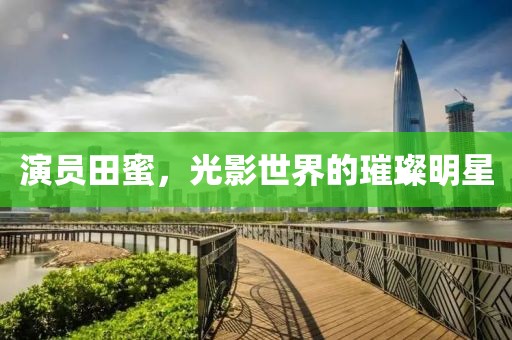 演员田蜜，光影世界的璀璨明星