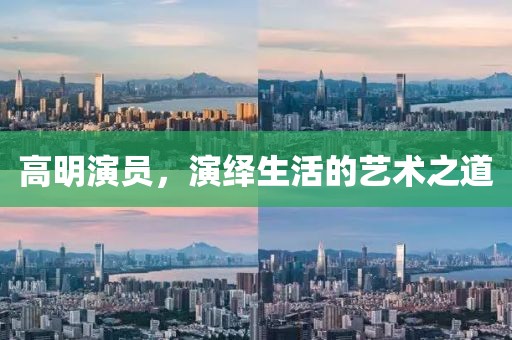 高明演员，演绎生活的艺术之道