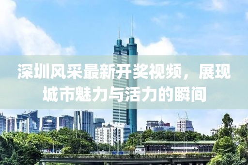 深圳风采最新开奖视频，展现城市魅力与活力的瞬间
