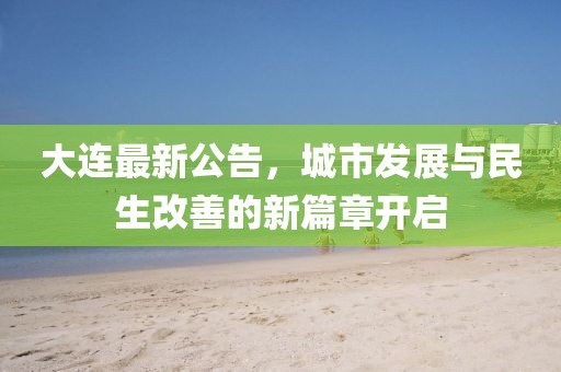 大连最新公告，城市发展与民生改善的新篇章开启