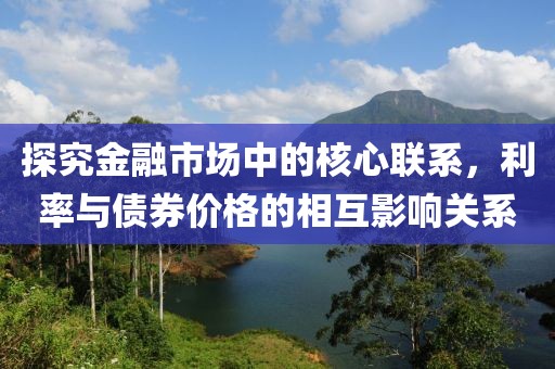 探究金融市场中的核心联系，利率与债券价格的相互影响关系