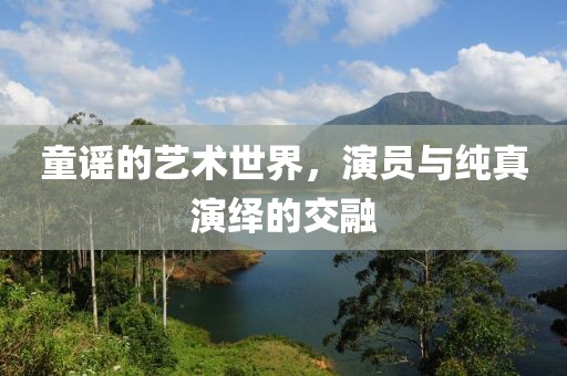 童谣的艺术世界，演员与纯真演绎的交融