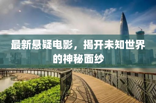 最新悬疑电影，揭开未知世界的神秘面纱
