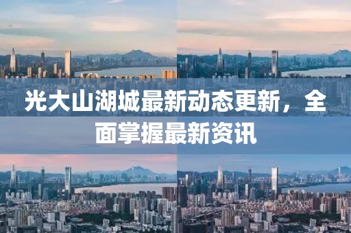 光大山湖城最新动态更新，全面掌握最新资讯