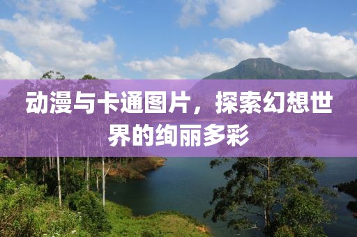 动漫与卡通图片，探索幻想世界的绚丽多彩