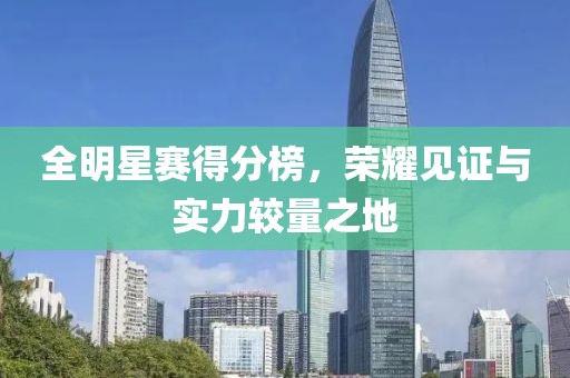 全明星赛得分榜，荣耀见证与实力较量之地