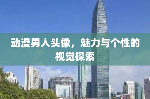动漫男人头像，魅力与个性的视觉探索