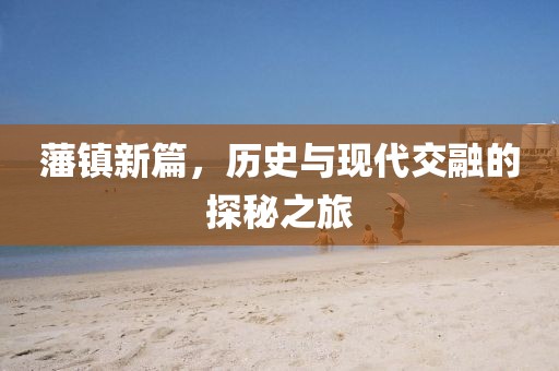 藩镇新篇，历史与现代交融的探秘之旅