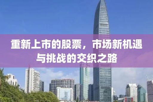 重新上市的股票，市场新机遇与挑战的交织之路