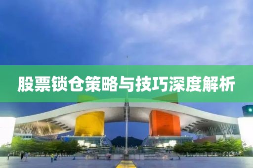 股票锁仓策略与技巧深度解析