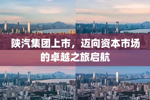 陕汽集团上市，迈向资本市场的卓越之旅启航