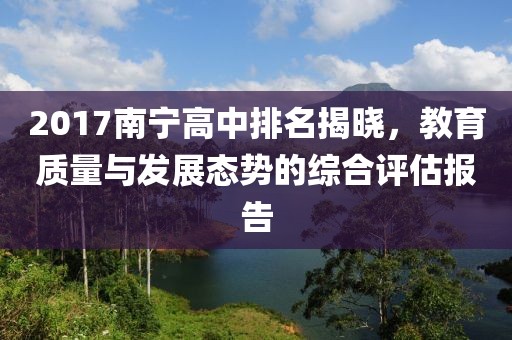2017南宁高中排名揭晓，教育质量与发展态势的综合评估报告