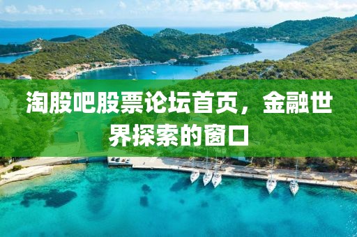 淘股吧股票论坛首页，金融世界探索的窗口
