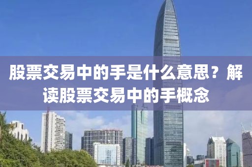 股票交易中的手是什么意思？解读股票交易中的手概念