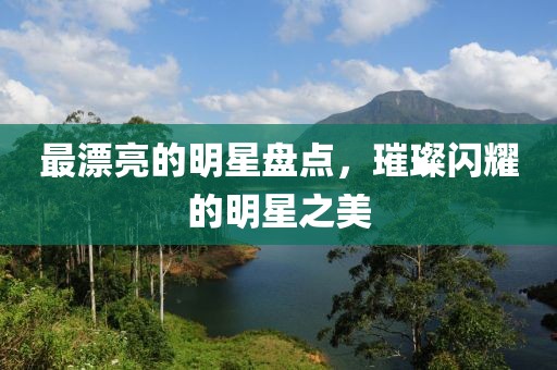 最漂亮的明星盘点，璀璨闪耀的明星之美