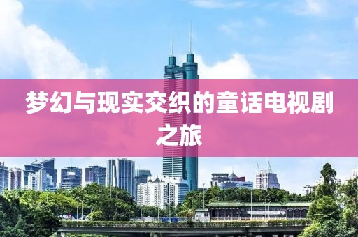 梦幻与现实交织的童话电视剧之旅