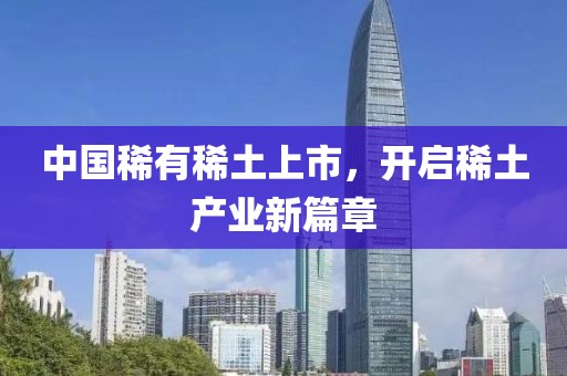 中国稀有稀土上市，开启稀土产业新篇章