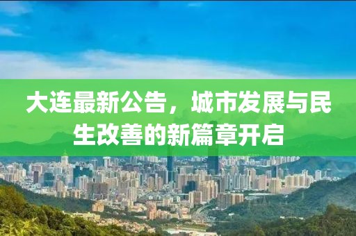 大连最新公告，城市发展与民生改善的新篇章开启