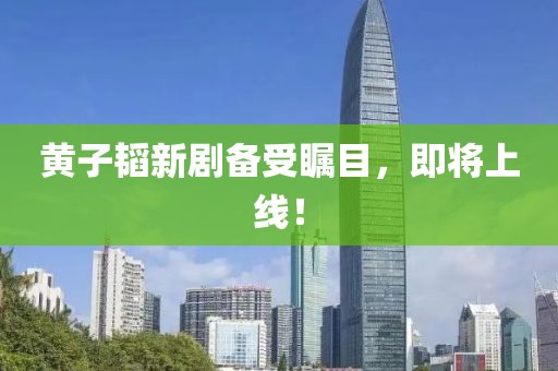 黄子韬新剧备受瞩目，即将上线！