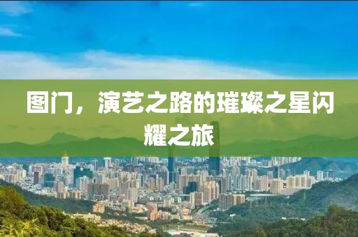 图门，演艺之路的璀璨之星闪耀之旅