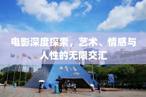 电影深度探索，艺术、情感与人性的无限交汇