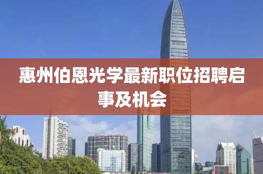 惠州伯恩光学最新职位招聘启事及机会