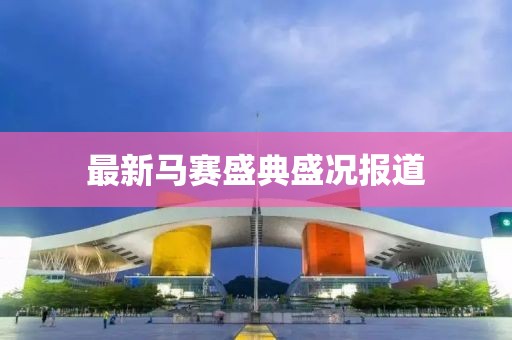 最新马赛盛典盛况报道