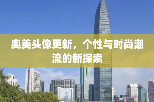 奥美头像更新，个性与时尚潮流的新探索
