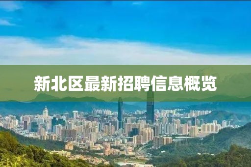 新北区最新招聘信息概览