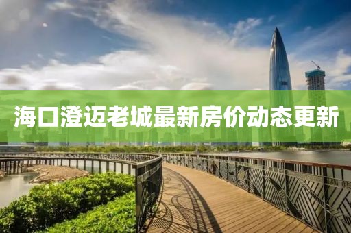 海口澄迈老城最新房价动态更新