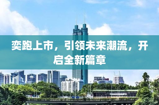 奕跑上市，引领未来潮流，开启全新篇章
