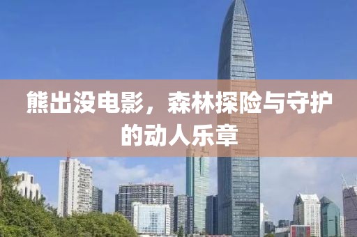 熊出没电影，森林探险与守护的动人乐章