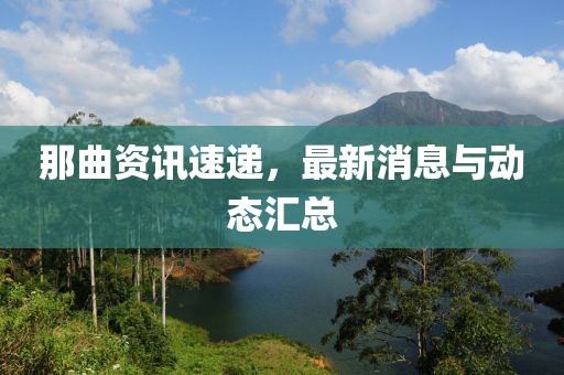 那曲资讯速递，最新消息与动态汇总