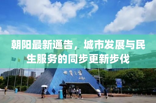朝阳最新通告，城市发展与民生服务的同步更新步伐