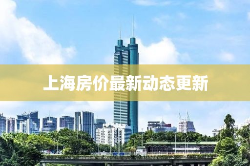 上海房价最新动态更新